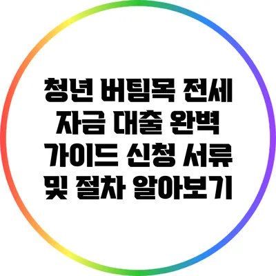 청년 버팀목 전세 자금 대출 완벽 가이드: 신청 서류 및 절차 알아보기