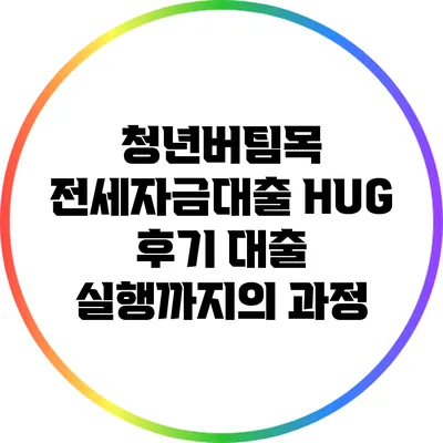 청년버팀목 전세자금대출 HUG 후기: 대출 실행까지의 과정