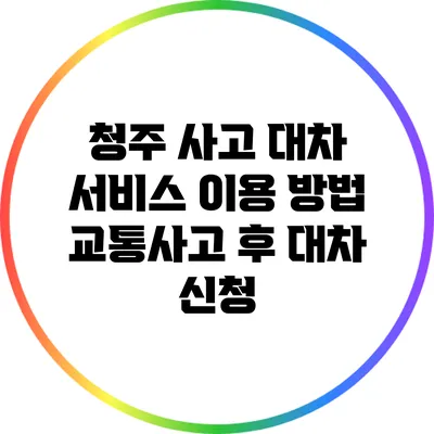 청주 사고 대차 서비스 이용 방법: 교통사고 후 대차 신청