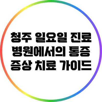 청주 일요일 진료 병원에서의 통증 증상 치료 가이드