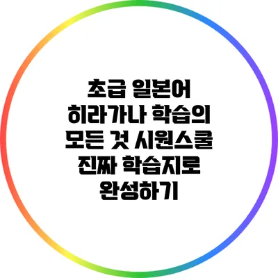 초급 일본어 히라가나 학습의 모든 것: 시원스쿨 진짜 학습지로 완성하기