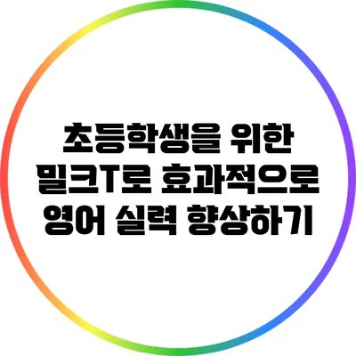 초등학생을 위한 밀크T로 효과적으로 영어 실력 향상하기