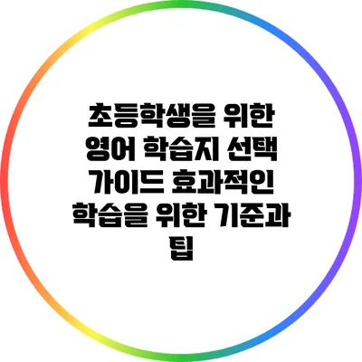 초등학생을 위한 영어 학습지 선택 가이드: 효과적인 학습을 위한 기준과 팁