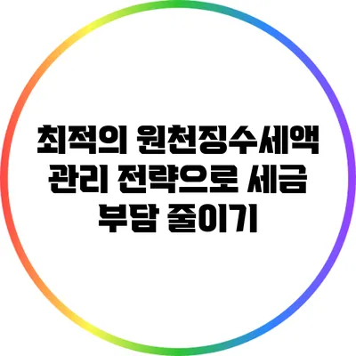 최적의 원천징수세액 관리 전략으로 세금 부담 줄이기