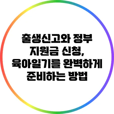 출생신고와 정부 지원금 신청, 육아일기를 완벽하게 준비하는 방법