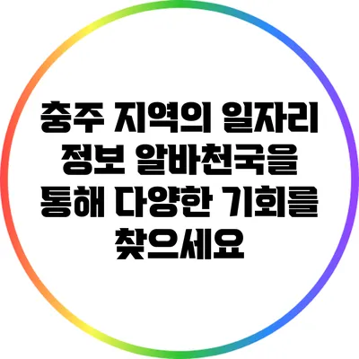 충주 지역의 일자리 정보: 알바천국을 통해 다양한 기회를 찾으세요