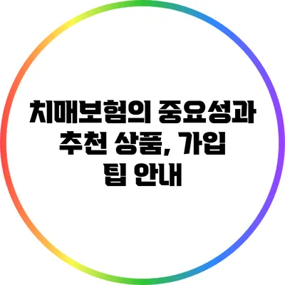 치매보험의 중요성과 추천 상품, 가입 팁 안내