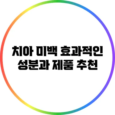치아 미백: 효과적인 성분과 제품 추천