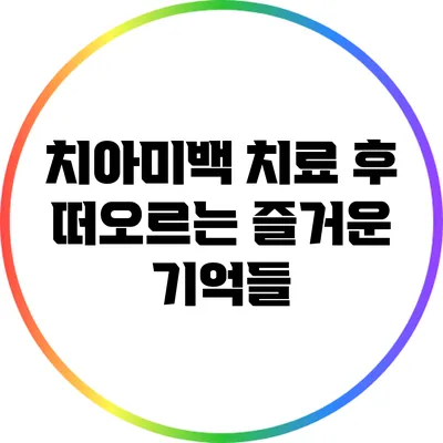 치아미백 치료 후 떠오르는 즐거운 기억들