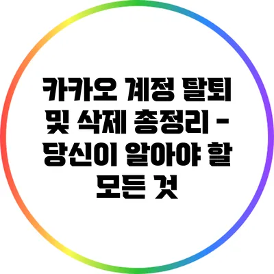 카카오 계정 탈퇴 및 삭제 총정리 - 당신이 알아야 할 모든 것