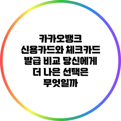 카카오뱅크 신용카드와 체크카드 발급 비교: 당신에게 더 나은 선택은 무엇일까?