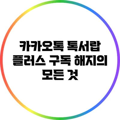 카카오톡 톡서랍 플러스 구독 해지의 모든 것