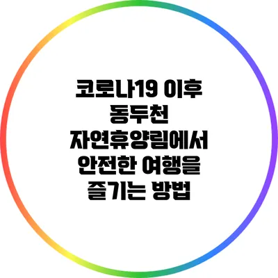 코로나19 이후 동두천 자연휴양림에서 안전한 여행을 즐기는 방법
