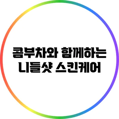 콤부차와 함께하는 니들샷 스킨케어