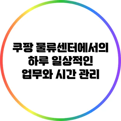 쿠팡 물류센터에서의 하루: 일상적인 업무와 시간 관리