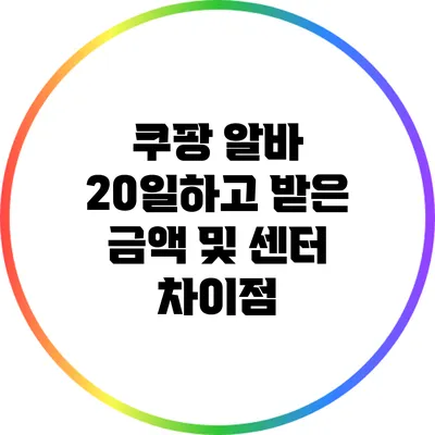 쿠팡 알바 20일하고 받은 금액 및 센터 차이점