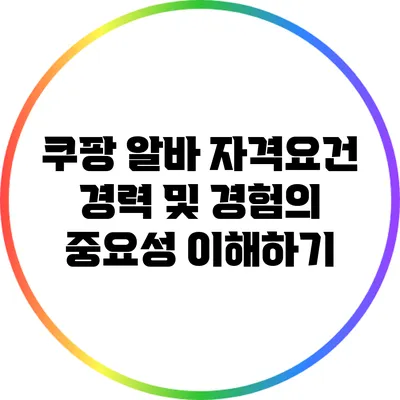 쿠팡 알바 자격요건: 경력 및 경험의 중요성 이해하기