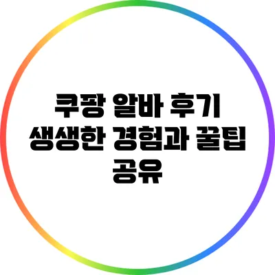 쿠팡 알바 후기: 생생한 경험과 꿀팁 공유