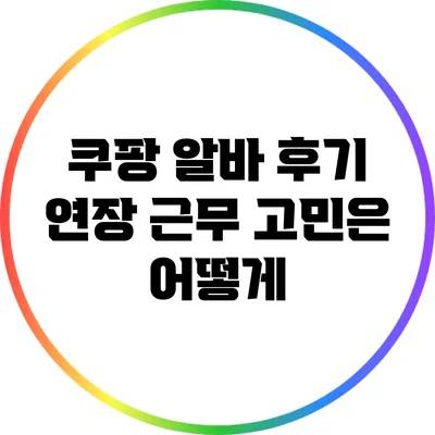 쿠팡 알바 후기: 연장 근무 고민은 어떻게?