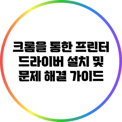 크롬을 통한 프린터 드라이버 설치 및 문제 해결 가이드