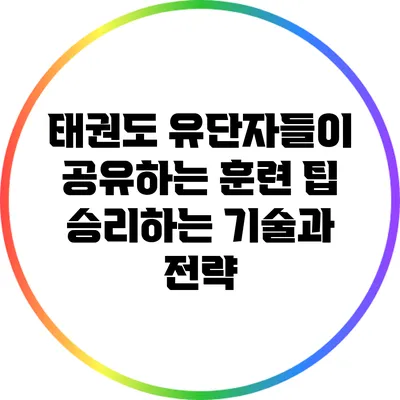 태권도 유단자들이 공유하는 훈련 팁: 승리하는 기술과 전략