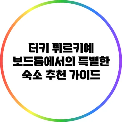 터키 튀르키예 보드룸에서의 특별한 숙소 추천 가이드