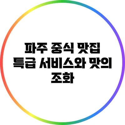 파주 중식 맛집: 특급 서비스와 맛의 조화