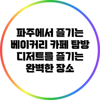 파주에서 즐기는 베이커리 카페 탐방: 디저트를 즐기는 완벽한 장소