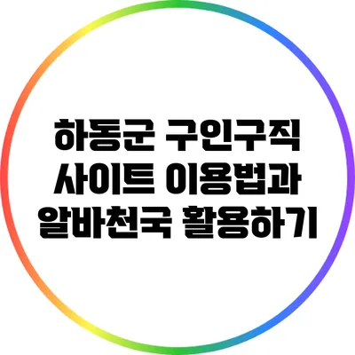 하동군 구인구직 사이트 이용법과 알바천국 활용하기