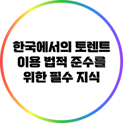 한국에서의 토렌트 이용: 법적 준수를 위한 필수 지식