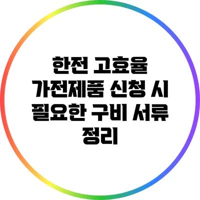 한전 고효율 가전제품 신청 시 필요한 구비 서류 정리