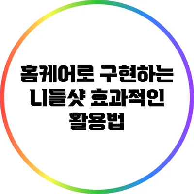 홈케어로 구현하는 니들샷 효과적인 활용법
