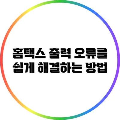 홈택스 출력 오류를 쉽게 해결하는 방법