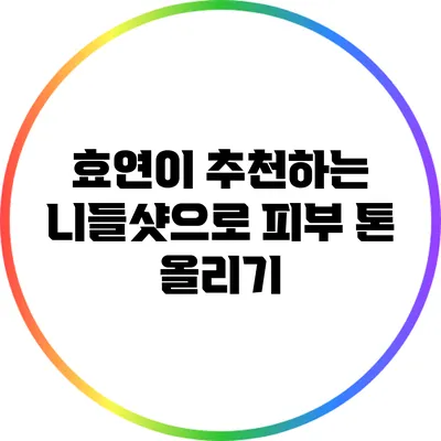 효연이 추천하는 니들샷으로 피부 톤 올리기
