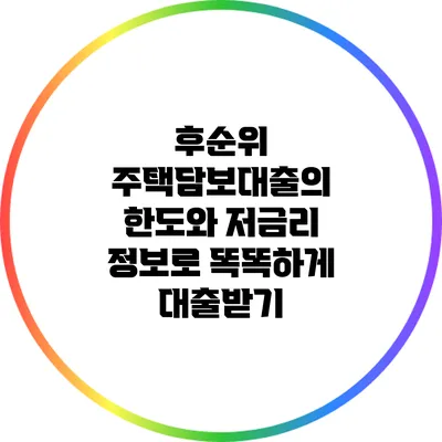 후순위 주택담보대출의 한도와 저금리 정보로 똑똑하게 대출받기