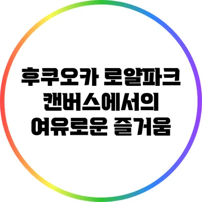 후쿠오카 로얄파크 캔버스에서의 여유로운 즐거움