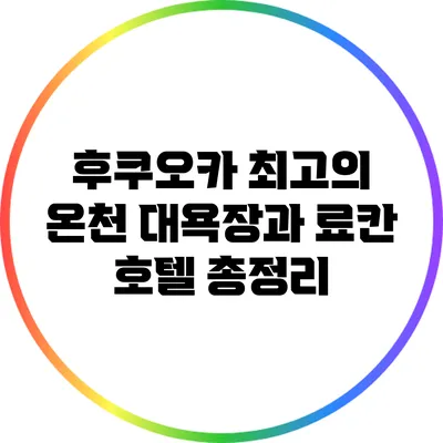 후쿠오카 최고의 온천 대욕장과 료칸 호텔 총정리