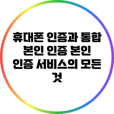 휴대폰 인증과 통합 본인 인증: 본인 인증 서비스의 모든 것