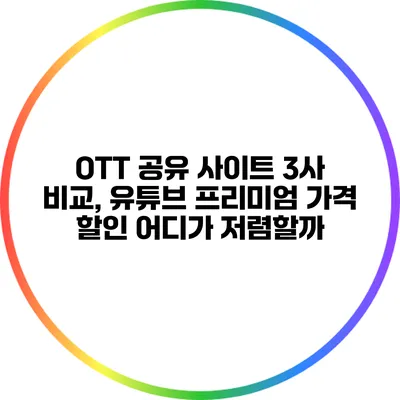 OTT 공유 사이트 3사 비교, 유튜브 프리미엄 가격 할인 어디가 저렴할까?