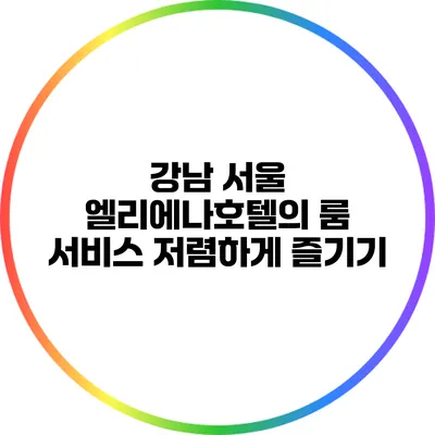 강남 서울 엘리에나호텔의 룸 서비스: 저렴하게 즐기기