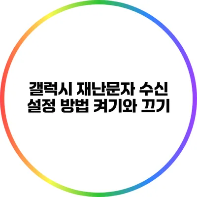 갤럭시 재난문자 수신 설정 방법: 켜기와 끄기