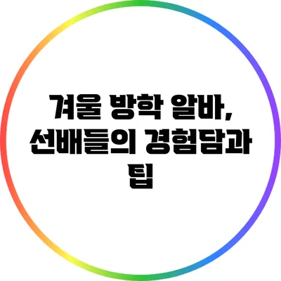 겨울 방학 알바, 선배들의 경험담과 팁