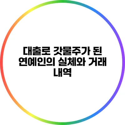 대출로 갓물주가 된 연예인의 실체와 거래 내역