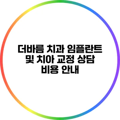 더바름 치과: 임플란트 및 치아 교정 상담 비용 안내