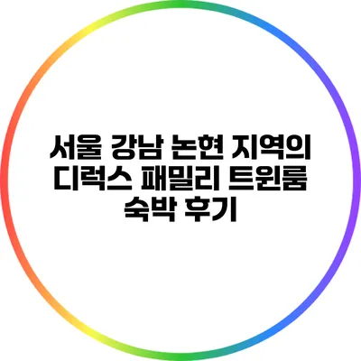 서울 강남 논현 지역의 디럭스 패밀리 트윈룸 숙박 후기