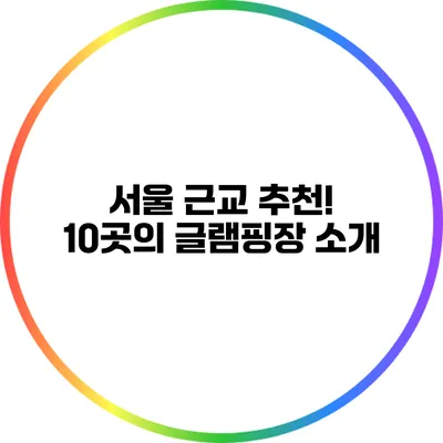 서울 근교 추천! 10곳의 글램핑장 소개