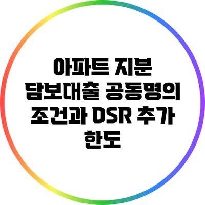 아파트 지분 담보대출 공동명의 조건과 DSR 추가 한도