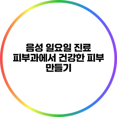 음성 일요일 진료 피부과에서 건강한 피부 만들기
