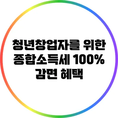 청년창업자를 위한 종합소득세 100% 감면 혜택