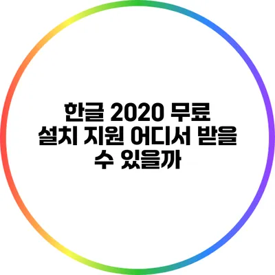 한글 2020 무료 설치 지원: 어디서 받을 수 있을까?